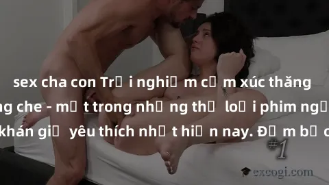 sex cha con Trải nghiệm cảm xúc thăng hoa với jav SM không che - một trong những thể loại phim người lớn được khán giả yêu thích nhất hiện nay. Đảm bảo đem lại sự hấp dẫn, kích thích tối đa cho người 