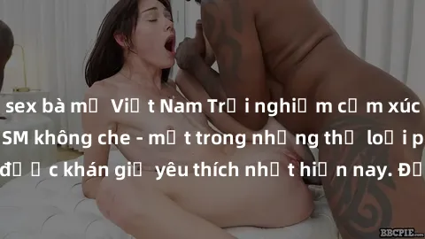 sex bà mẹ Việt Nam Trải nghiệm cảm xúc thăng hoa với jav SM không che - một trong những thể loại phim người lớn được khán giả yêu thích nhất hiện nay. Đảm bảo đem lại sự hấp dẫn, kích thích tối đa cho