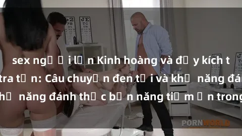 sex người lớn Kinh hoàng và đầy kích thích với phim sex tra tấn: Câu chuyện đen tối và khả năng đánh thức bản năng tiềm ẩn trong con người