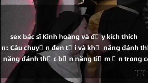 sex bác sĩ Kinh hoàng và đầy kích thích với phim sex tra tấn: Câu chuyện đen tối và khả năng đánh thức bản năng tiềm ẩn trong con người