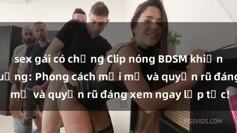 sex gái có chồng Clip nóng BDSM khiến người xem phát cuồng: Phong cách mới mẻ và quyến rũ đáng xem ngay lập tức!