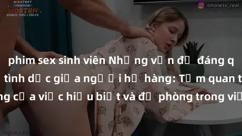 phim sex sinh viên Những vấn đề đáng quan tâm về quan hệ tình dục giữa người họ hàng: Tầm quan trọng của việc hiểu biết và đề phòng trong việc tiếp xúc trong gia đình.