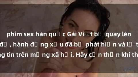 phim sex hàn quốc Gái Việt bị quay lén trong phòng thay đồ, hành động xấu đã bị phát hiện và lộ thông tin trên mạng xã hội. Hãy cẩn thận khi thay đồ ở nơi công cộng!