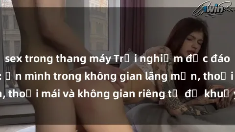 sex trong thang máy Trải nghiệm độc đáo tại sex nhà nghỉ: ẩn mình trong không gian lãng mạn, thoải mái và không gian riêng tư để khuấy động tình ái.