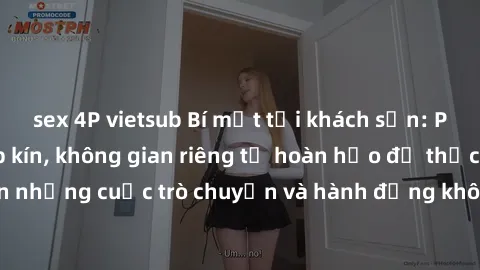 sex 4P vietsub Bí mật tại khách sạn: Phòng quay lén khép kín, không gian riêng tư hoàn hảo để thực hiện những cuộc trò chuyện và hành động không bị người khác phát hiện.