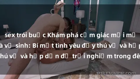 sex trói buộc Khám phá cảm giác mới mẻ với sex trong nhà vệ sinh: Bí mật tình yêu đầy thú vị và hấp dẫn để trải nghiệm trong đêm hôm nay!