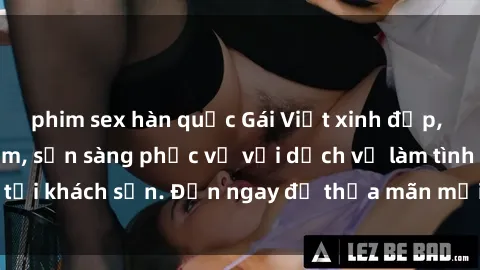 phim sex hàn quốc Gái Việt xinh đẹp, nồng nàn tình cảm, sẵn sàng phục vụ với dịch vụ làm tình tại khách sạn. Đến ngay để thỏa mãn mọi khao khát của bạn!