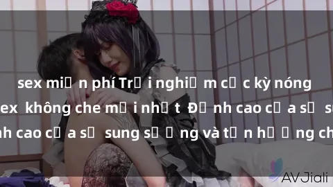 sex miễn phí Trải nghiệm cực kỳ nóng bỏng trong phim sex  không che mới nhất  Đỉnh cao của sự sung sướng và tận hưởng chân thật
