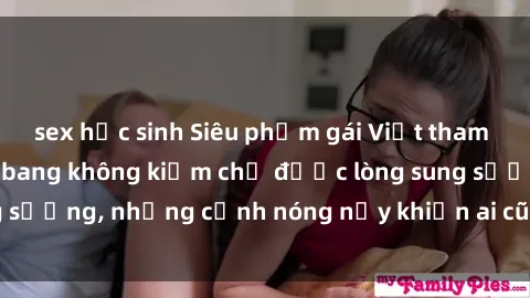 sex học sinh Siêu phẩm gái Việt tham gia trong buổi gangbang không kiềm chế được lòng sung sướng, những cảnh nóng nảy khiến ai cũng phải mãn nhãn