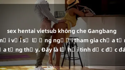 sex hentai vietsub không che Gangbang Việt Nam: Kỷ lục mới với số lượng người tham gia chưa từng thấy. Đây là lễ hội tình dục độc đáo và gây sốc.