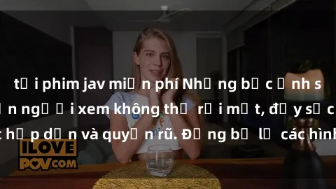 tải phim jav miễn phí Những bức ảnh sexy tá gợi cảm khiến người xem không thể rời mắt, đầy sức hấp dẫn và quyến rũ. Đừng bỏ lỡ các hình ảnh nóng bỏng này!