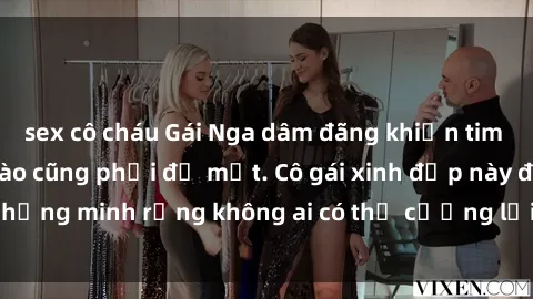 sex cô cháu Gái Nga dâm đãng khiến tim bất cứ chàng trai nào cũng phải đỏ mặt. Cô gái xinh đẹp này đã chứng minh rằng không ai có thể cưỡng lại khi cô làm tình đắm say.