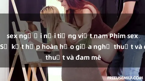 sex người nổi tiếng việt nam Phim sex Pháp - Sự kết hợp hoàn hảo giữa nghệ thuật và đam mê