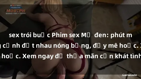 sex trói buộc Phim sex Mỹ đen: phút mãnh liệt với những cảnh địt nhau nóng bỏng, đầy mê hoặc. Xem ngay để thỏa mãn cơn khát tình dục của bạn!