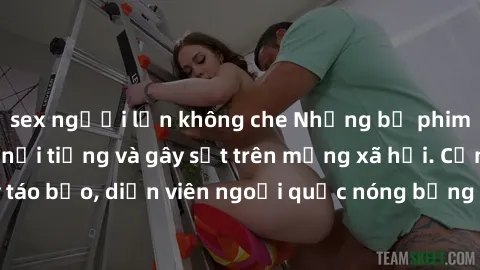 sex người lớn không che Những bộ phim sex ngoại quốc nổi tiếng và gây sốt trên mạng xã hội. Cảnh quay táo bạo, diễn viên ngoại quốc nóng bỏng trong các tác phẩm đỉnh cao.