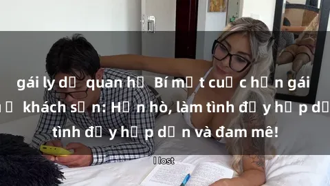 gái ly dị quan hệ Bí mật cuộc hẹn gái Việt lần đầu ở khách sạn: Hẹn hò, làm tình đầy hấp dẫn và đam mê!