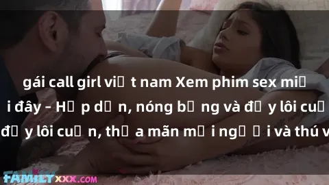 gái call girl việt nam Xem phim sex miễn phí online ngay tại đây – Hấp dẫn, nóng bỏng và đầy lôi cuốn, thỏa mãn mọi người và thú vui của bạn!