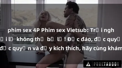 phim sex 4P Phim sex Vietsub: Trải nghiệm hấp dẫn và mới lạ không thể bỏ lỡ! Độc đáo, độc quyền và đầy kích thích, hãy cùng khám phá ngay!
