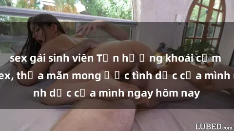 sex gái sinh viên Tận hưởng khoái cảm với gái xinh sex, thỏa mãn mong ước tình dục của mình ngay hôm nay