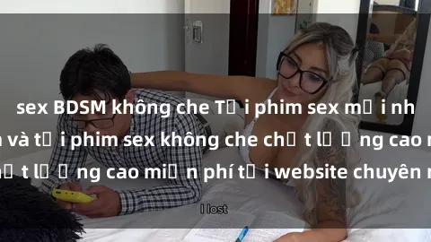 sex BDSM không che Tải phim sex mới nhất hot nhất - Xem và tải phim sex không che chất lượng cao miễn phí tại website chuyên nghiệp.