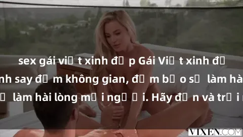 sex gái việt xinh đẹp Gái Việt xinh đẹp, nồng nàn làm tình say đắm không gian, đảm bảo sẽ làm hài lòng mọi người. Hãy đến và trải nghiệm ngay!