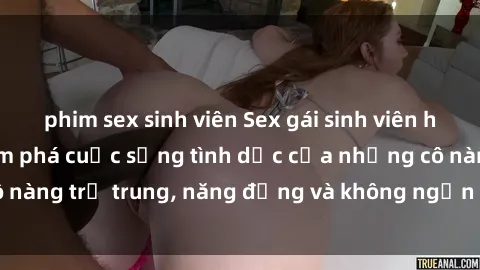 phim sex sinh viên Sex gái sinh viên hot nhất: Cùng khám phá cuộc sống tình dục của những cô nàng trẻ trung, năng động và không ngần ngại thử nghiệm!