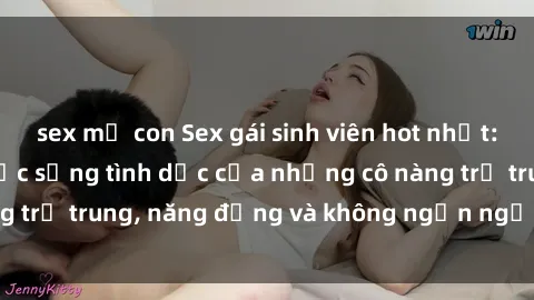 sex mẹ con Sex gái sinh viên hot nhất: Cùng khám phá cuộc sống tình dục của những cô nàng trẻ trung, năng động và không ngần ngại thử nghiệm!