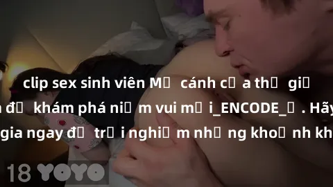 clip sex sinh viên Mở cánh cửa thế giới sex MILF Việt Nam để khám phá niềm vui mới_ENCODE_. Hãy tham gia ngay để trải nghiệm những khoảnh khắc đầy kích thích và đam mê.