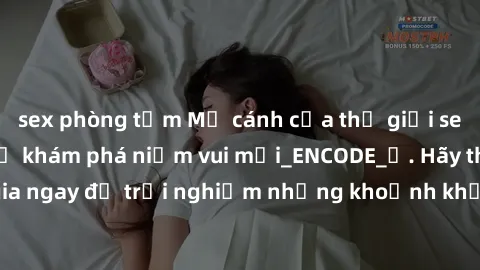 sex phòng tắm Mở cánh cửa thế giới sex MILF Việt Nam để khám phá niềm vui mới_ENCODE_. Hãy tham gia ngay để trải nghiệm những khoảnh khắc đầy kích thích và đam mê.