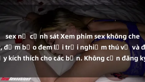 sex nữ cảnh sát Xem phim sex không che miễn phí tại đây, đảm bảo đem lại trải nghiệm thú vị và đầy kích thích cho các bạn. Không cần đăng ký, hoàn toàn miễn phí.