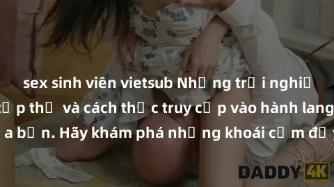 sex sinh viên vietsub Những trải nghiệm mới lạ với sex tập thể và cách thức truy cập vào hành lang đam mê của bạn. Hãy khám phá những khoái cảm đầy kích thích với tập thể hấp dẫn!