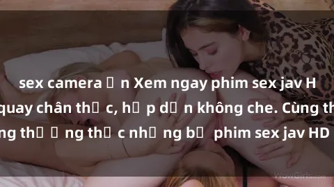 sex camera ẩn Xem ngay phim sex jav HD với những cảnh quay chân thực, hấp dẫn không che. Cùng thưởng thức những bộ phim sex jav HD hot nhất hiện nay!