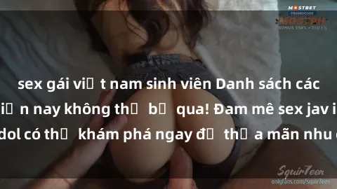 sex gái việt nam sinh viên Danh sách các idol JAV hot nhất hiện nay không thể bỏ qua! Đam mê sex jav idol có thể khám phá ngay để thỏa mãn nhu cầu giải trí của mình!